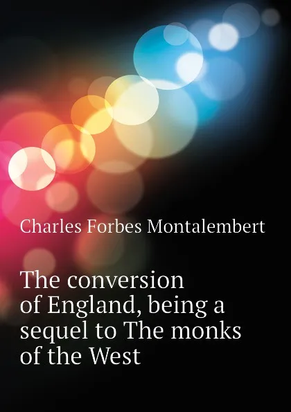 Обложка книги The conversion of England, being a sequel to The monks of the West, Montalembert Charles Forbes