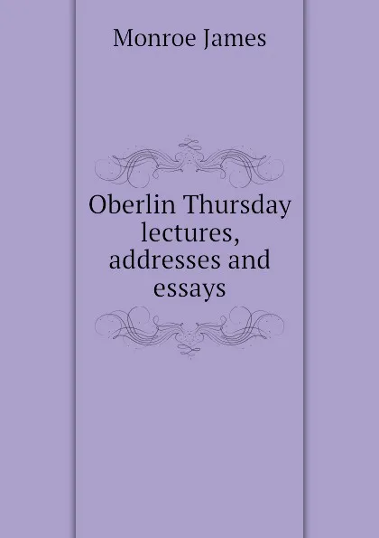 Обложка книги Oberlin Thursday lectures, addresses and essays, Monroe James