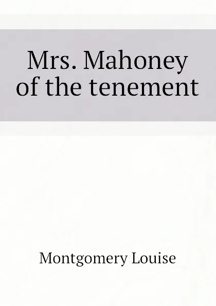 Обложка книги Mrs. Mahoney of the tenement, Montgomery Louise