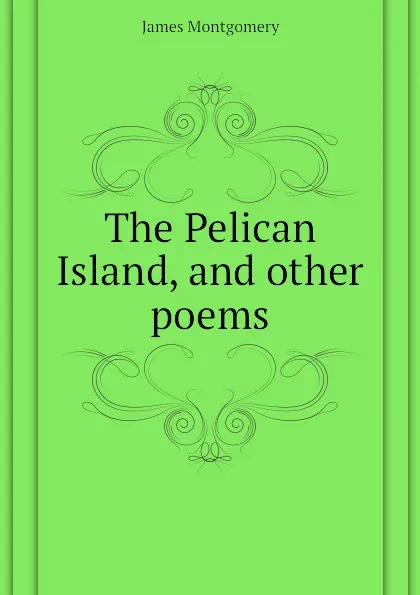 Обложка книги The Pelican Island, and other poems, Montgomery James