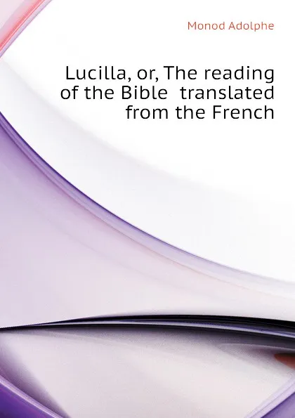 Обложка книги Lucilla, or, The reading of the Bible  translated from the French, Monod Adolphe