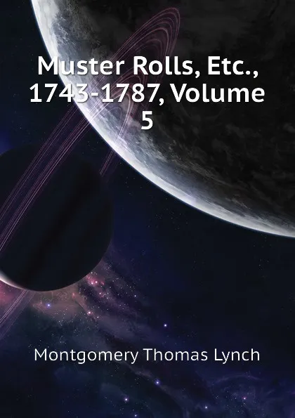 Обложка книги Muster Rolls, Etc., 1743-1787, Volume 5, Montgomery Thomas Lynch