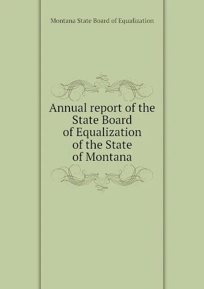 Обложка книги Annual report of the State Board of Equalization of the State of Montana, Montana State Board of Equalization