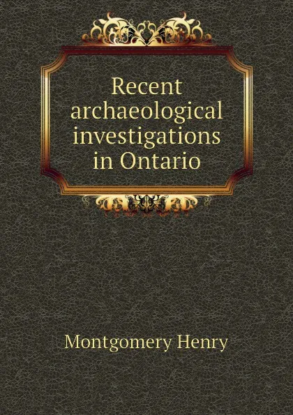 Обложка книги Recent archaeological investigations in Ontario, Montgomery Henry