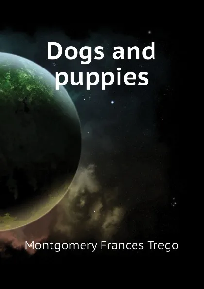 Обложка книги Dogs and puppies, Montgomery Frances Trego