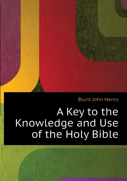 Обложка книги A Key to the Knowledge and Use of the Holy Bible, Blunt John Henry