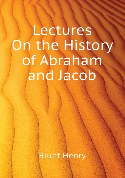 Обложка книги Lectures On the History of Abraham and Jacob, Blunt Henry