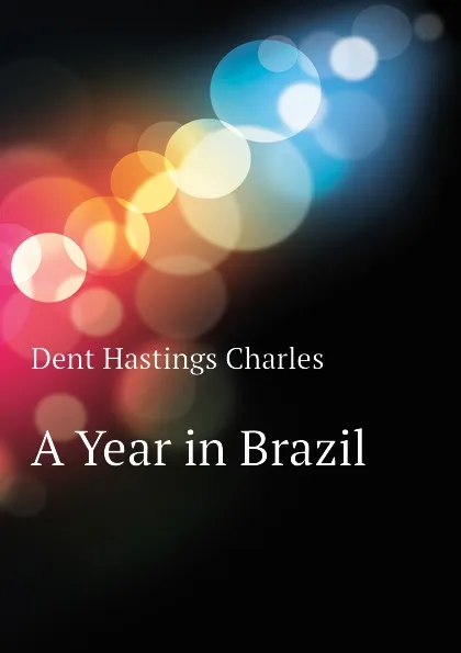 Обложка книги A Year in Brazil, Dent Hastings Charles