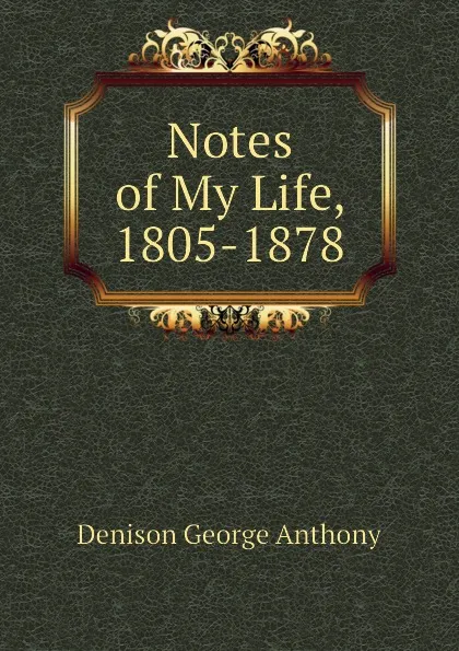 Обложка книги Notes of My Life, 1805-1878, Denison George Anthony