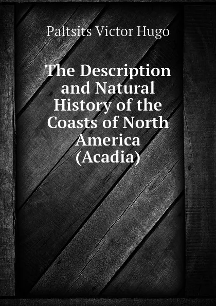 Обложка книги The Description and Natural History of the Coasts of North America (Acadia), Paltsits Victor Hugo