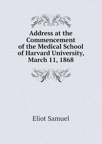 Обложка книги Address at the Commencement of the Medical School of Harvard University, March 11, 1868, Eliot Samuel