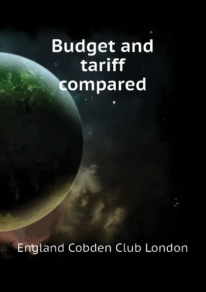 Обложка книги Budget and tariff compared, England Cobden Club London