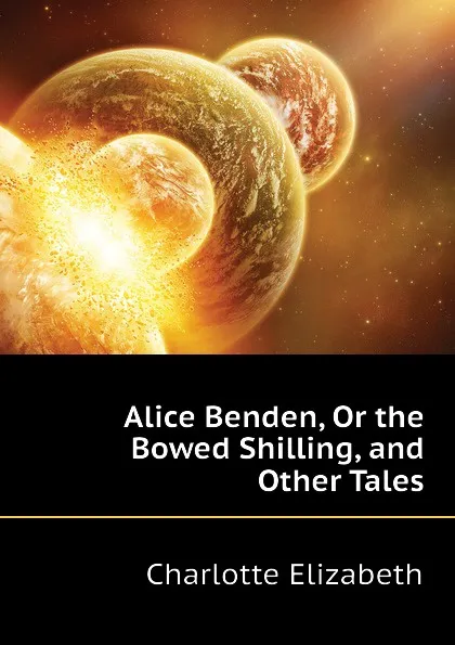 Обложка книги Alice Benden, Or the Bowed Shilling, and Other Tales, Elizabeth Charlotte