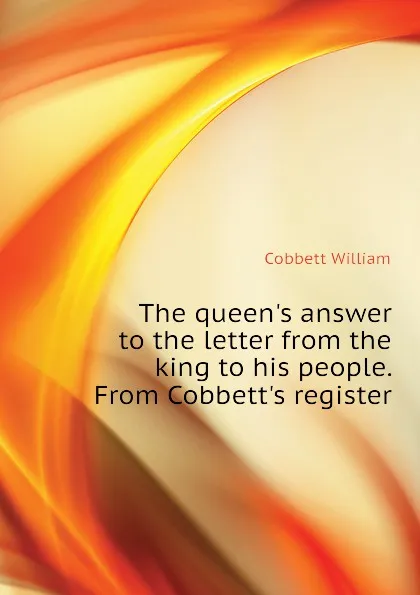 Обложка книги The queen.s answer to the letter from the king to his people. From Cobbett.s register, Cobbett William