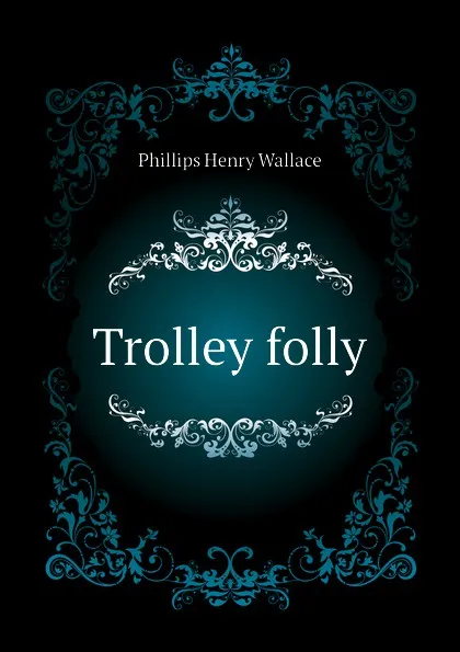 Обложка книги Trolley folly, Phillips Henry Wallace