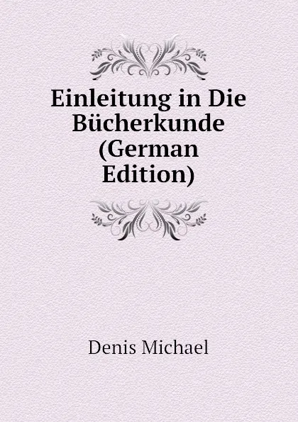 Обложка книги Einleitung in Die Bucherkunde (German Edition), Denis Michael