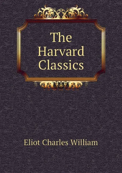 Обложка книги The Harvard Classics, Eliot Charles William