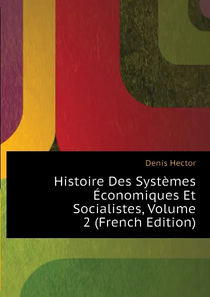 Обложка книги Histoire Des Systemes Economiques Et Socialistes, Volume 2 (French Edition), Denis Hector