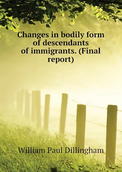 Обложка книги Changes in bodily form of descendants of immigrants. (Final report), William Paul Dillingham