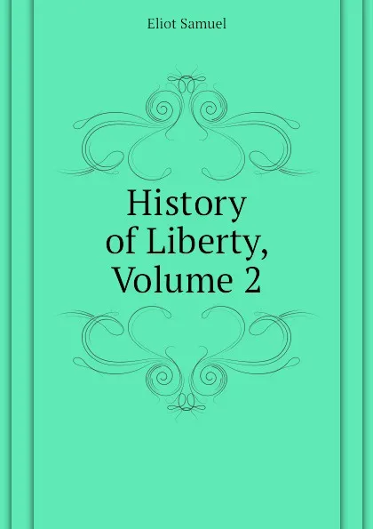 Обложка книги History of Liberty, Volume 2, Eliot Samuel