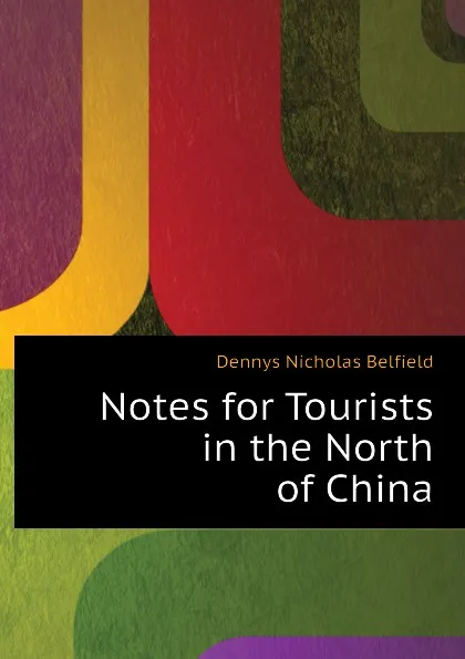 Обложка книги Notes for Tourists in the North of China, Dennys Nicholas Belfield