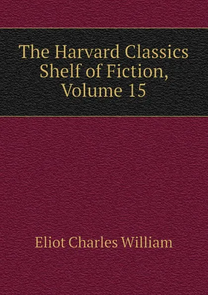 Обложка книги The Harvard Classics Shelf of Fiction, Volume 15, Eliot Charles William