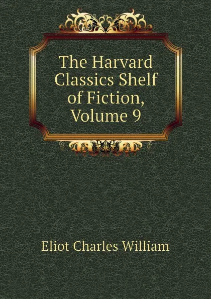 Обложка книги The Harvard Classics Shelf of Fiction, Volume 9, Eliot Charles William