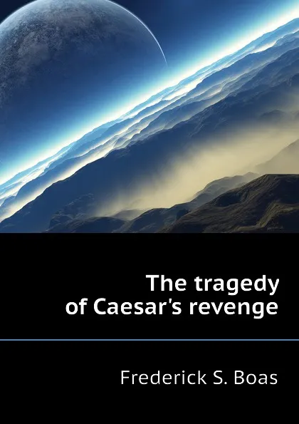 Обложка книги The tragedy of Caesar.s revenge, Frederick S. Boas