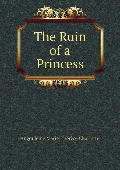 Обложка книги The Ruin of a Princess, Angoulême Marie-Thérèse Charlotte