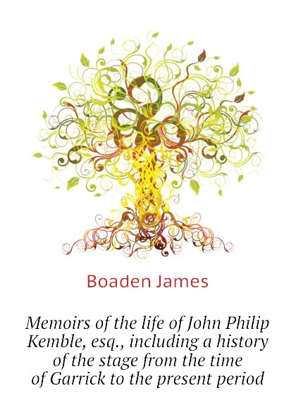 Обложка книги Memoirs of the life of John Philip Kemble, esq., including a history of the stage from the time of Garrick to the present period, Boaden James