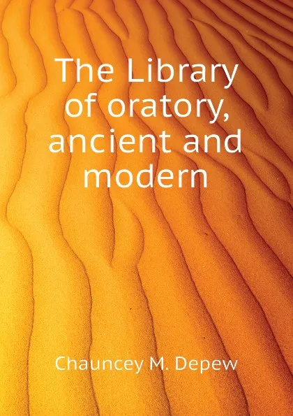 Обложка книги The Library of oratory, ancient and modern, Chauncey M. Depew