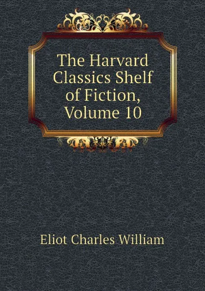 Обложка книги The Harvard Classics Shelf of Fiction, Volume 10, Eliot Charles William