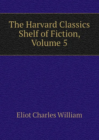 Обложка книги The Harvard Classics Shelf of Fiction, Volume 5, Eliot Charles William