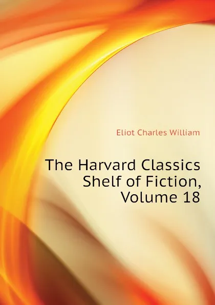 Обложка книги The Harvard Classics Shelf of Fiction, Volume 18, Eliot Charles William