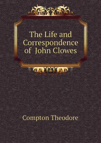 Обложка книги The Life and Correspondence of  John Clowes, Compton Theodore