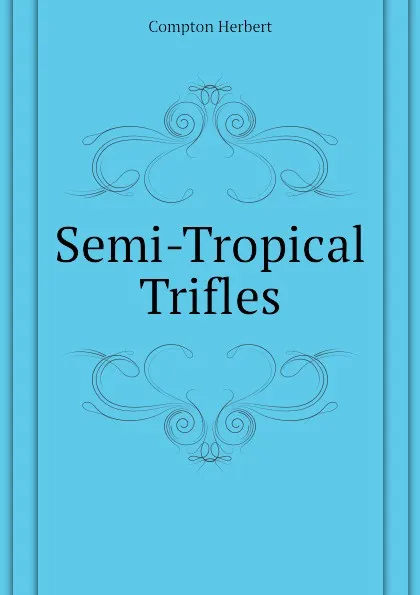 Обложка книги Semi-Tropical Trifles, Compton Herbert