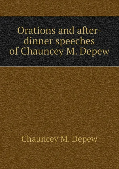 Обложка книги Orations and after-dinner speeches of Chauncey M. Depew, Chauncey M. Depew