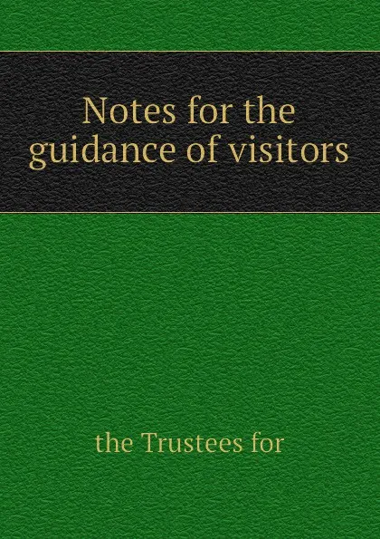 Обложка книги Notes for the guidance of visitors, the Trustees for