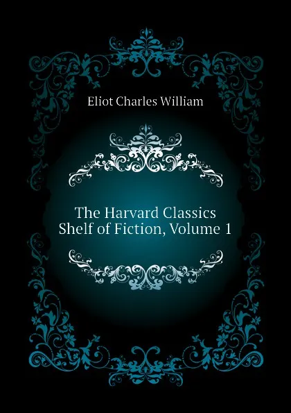 Обложка книги The Harvard Classics Shelf of Fiction, Volume 1, Eliot Charles William