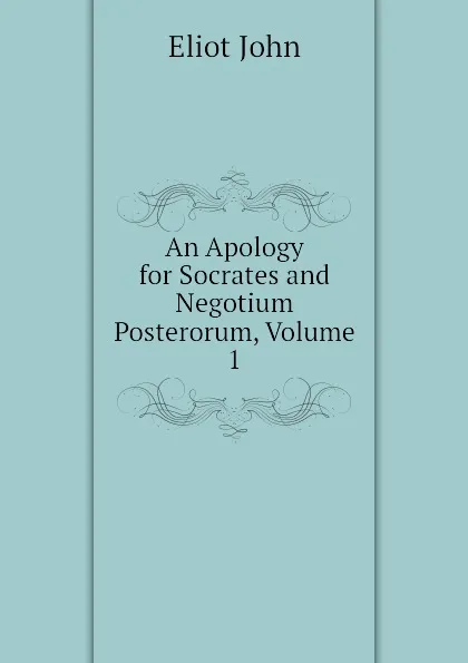 Обложка книги An Apology for Socrates and Negotium Posterorum, Volume 1, Eliot John