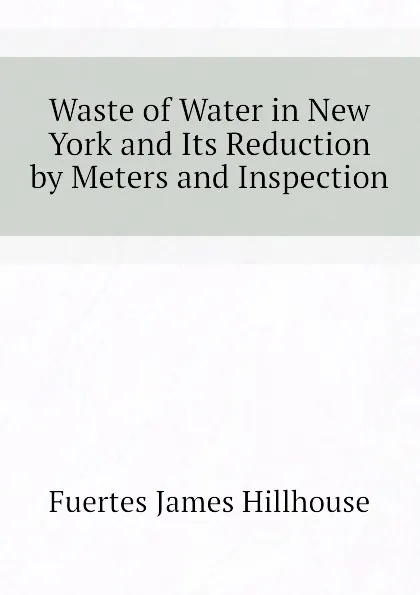 Обложка книги Waste of Water in New York and Its Reduction by Meters and Inspection, Fuertes James Hillhouse