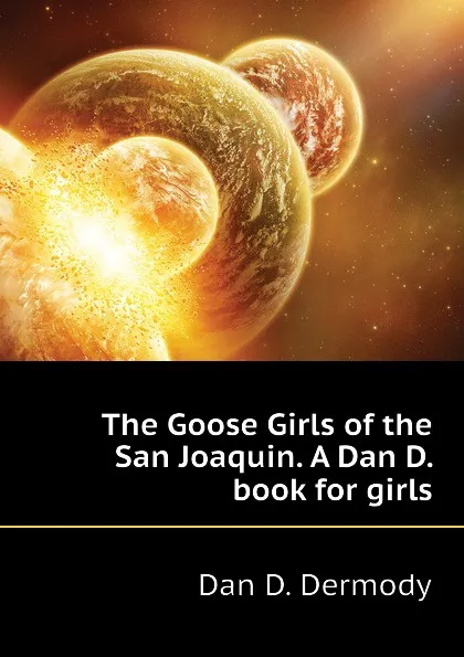 Обложка книги The Goose Girls of the San Joaquin. A Dan D. book for girls, Dan D. Dermody