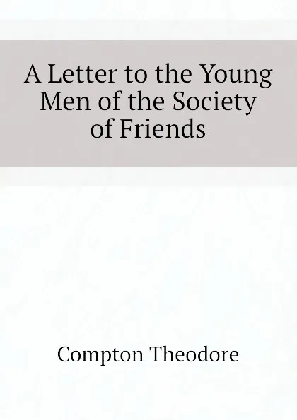 Обложка книги A Letter to the Young Men of the Society of Friends, Compton Theodore