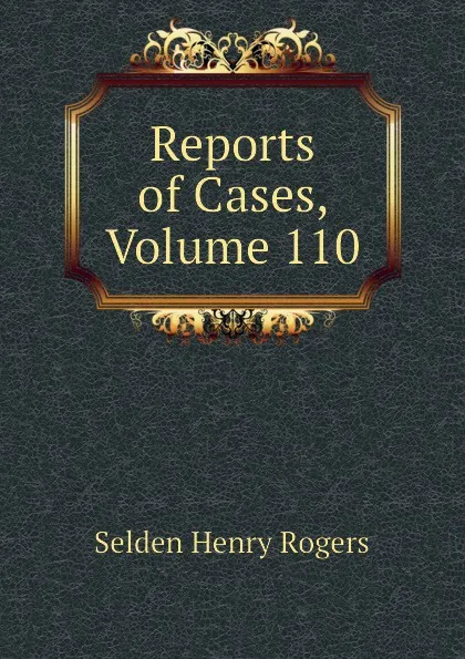 Обложка книги Reports of Cases, Volume 110, Selden Henry Rogers