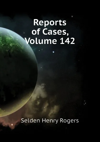 Обложка книги Reports of Cases, Volume 142, Selden Henry Rogers