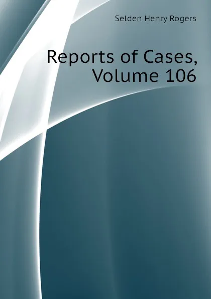 Обложка книги Reports of Cases, Volume 106, Selden Henry Rogers