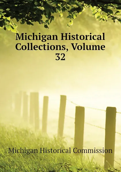 Обложка книги Michigan Historical Collections, Volume 32, Michigan Historical Commission, Michigan State Historical Society