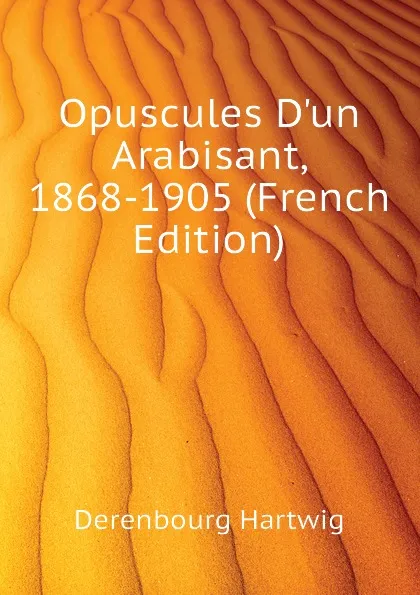 Обложка книги Opuscules D.un Arabisant, 1868-1905 (French Edition), Derenbourg Hartwig