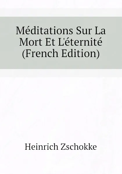 Обложка книги Meditations Sur La Mort Et L.eternite (French Edition), Heinrich Zschokke