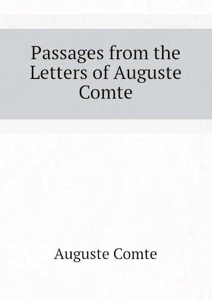 Обложка книги Passages from the Letters of Auguste Comte, Comte Auguste